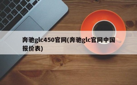 奔驰glc450官网(奔驰glc官网中国报价表)