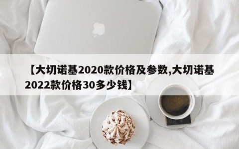 【大切诺基2020款价格及参数,大切诺基2022款价格30多少钱】
