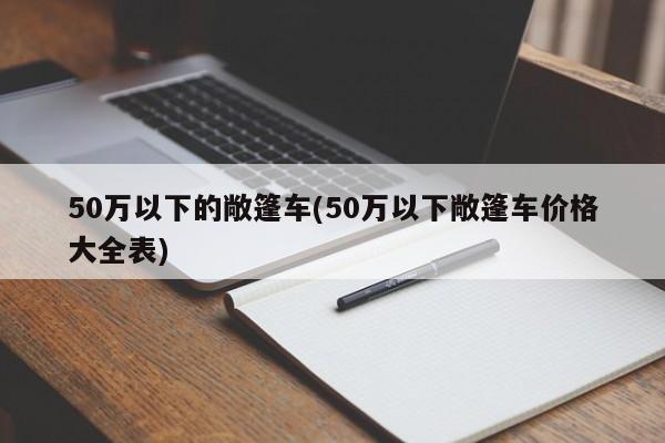 50万以下的敞篷车(50万以下敞篷车价格大全表)