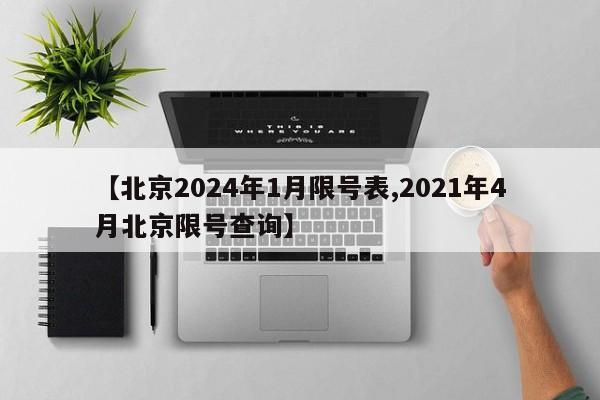 【北京2024年1月限号表,2021年4月北京限号查询】