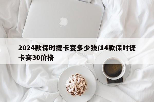 2024款保时捷卡宴多少钱/14款保时捷卡宴30价格