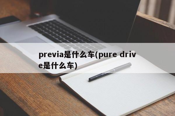previa是什么车(pure drive是什么车)
