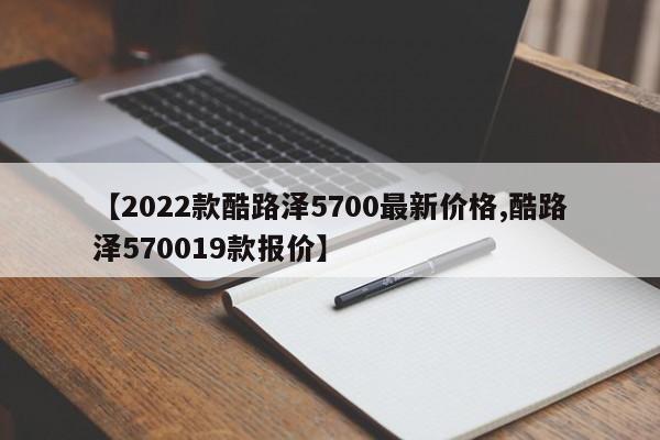 【2022款酷路泽5700最新价格,酷路泽570019款报价】