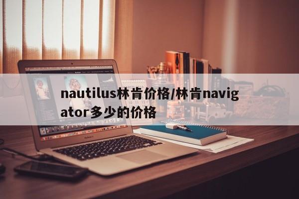 nautilus林肯价格/林肯navigator多少的价格