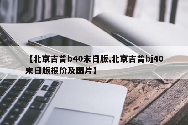 【北京吉普b40末日版,北京吉普bj40末日版报价及图片】