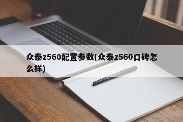 众泰z560配置参数(众泰z560口碑怎么样)