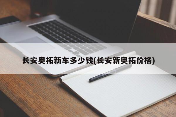 长安奥拓新车多少钱(长安新奥拓价格)