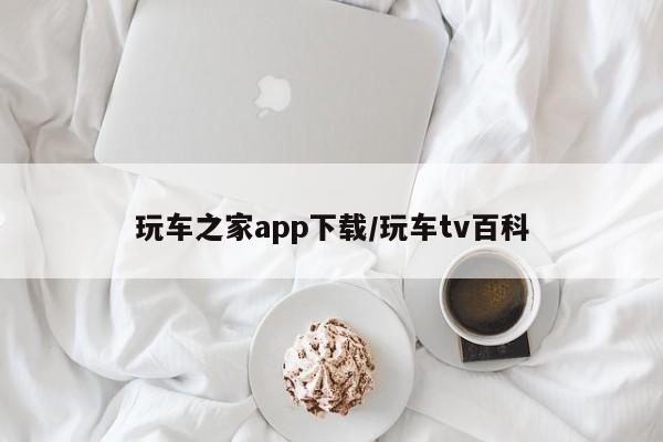 玩车之家app下载/玩车tv百科