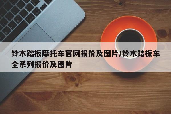 铃木踏板摩托车官网报价及图片/铃木踏板车全系列报价及图片
