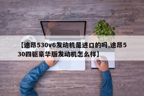 【途昂530v6发动机是进口的吗,途昂530四驱豪华版发动机怎么样】