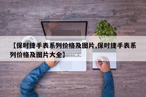 【保时捷手表系列价格及图片,保时捷手表系列价格及图片大全】