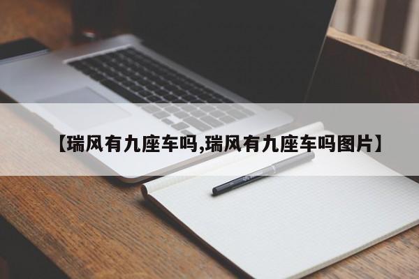 【瑞风有九座车吗,瑞风有九座车吗图片】