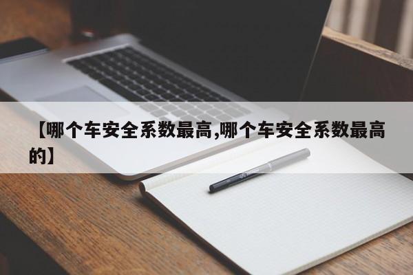 【哪个车安全系数最高,哪个车安全系数最高的】