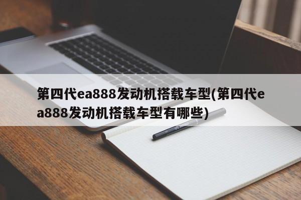 第四代ea888发动机搭载车型(第四代ea888发动机搭载车型有哪些)