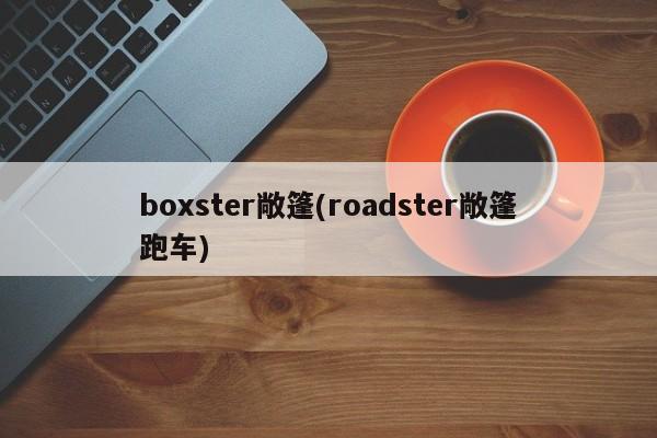 boxster敞篷(roadster敞篷跑车)