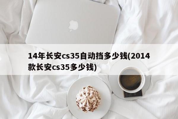 14年长安cs35自动挡多少钱(2014款长安cs35多少钱)