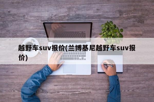 越野车suv报价(兰博基尼越野车suv报价)