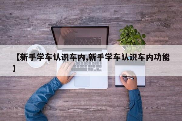 【新手学车认识车内,新手学车认识车内功能】