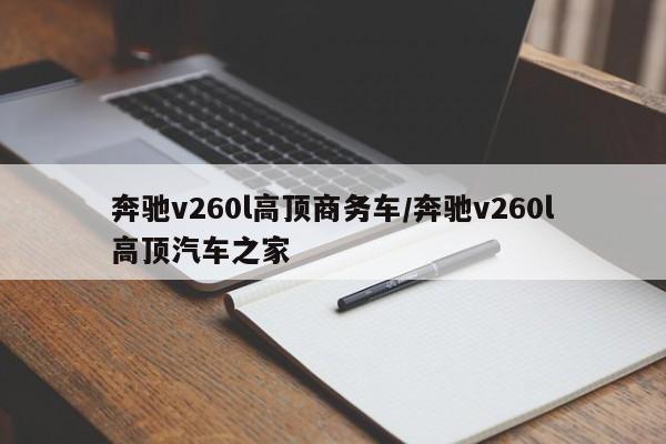 奔驰v260l高顶商务车/奔驰v260l高顶汽车之家