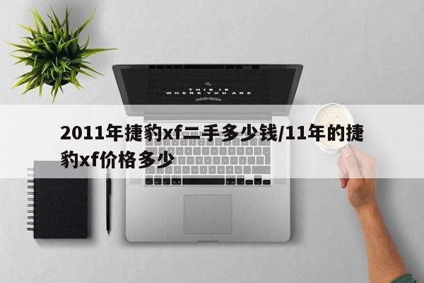 2011年捷豹xf二手多少钱/11年的捷豹xf价格多少