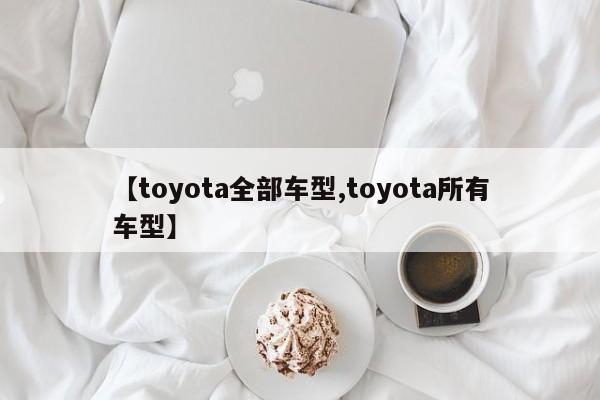 【toyota全部车型,toyota所有车型】
