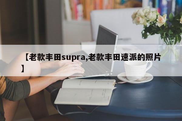 【老款丰田supra,老款丰田速派的照片】