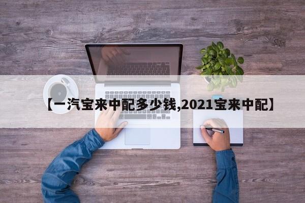 【一汽宝来中配多少钱,2021宝来中配】