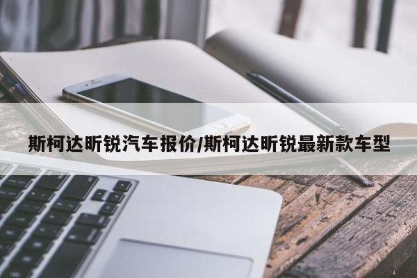 斯柯达昕锐汽车报价/斯柯达昕锐最新款车型