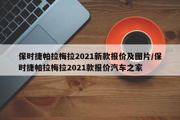 保时捷帕拉梅拉2021新款报价及图片/保时捷帕拉梅拉2021款报价汽车之家