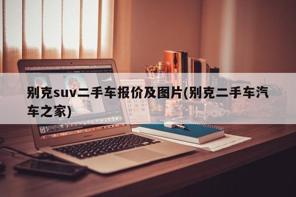 别克suv二手车报价及图片(别克二手车汽车之家)