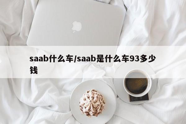 saab什么车/saab是什么车93多少钱