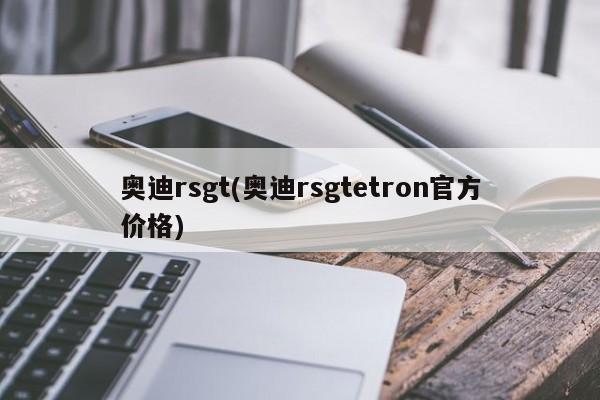 奥迪rsgt(奥迪rsgtetron官方价格)