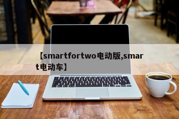 【smartfortwo电动版,smart电动车】