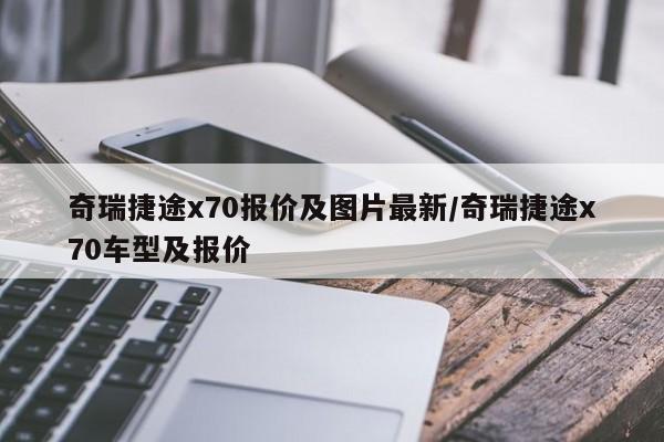 奇瑞捷途x70报价及图片最新/奇瑞捷途x70车型及报价