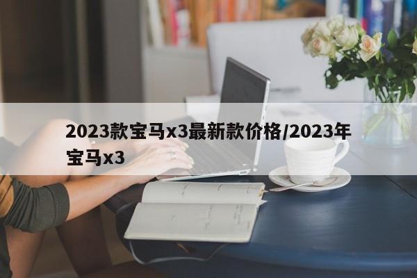 2023款宝马x3最新款价格/2023年宝马x3