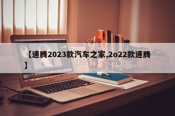 【速腾2023款汽车之家,2o22款速腾】