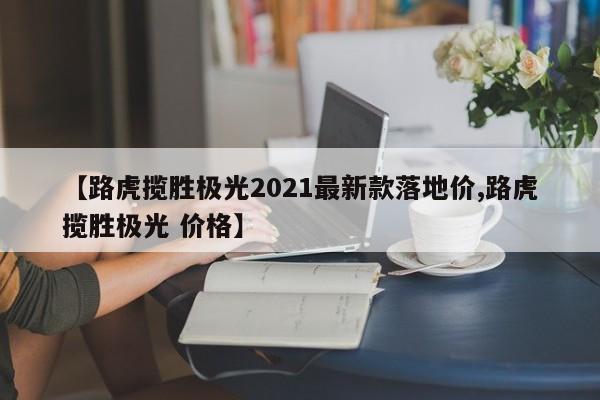【路虎揽胜极光2021最新款落地价,路虎揽胜极光 价格】